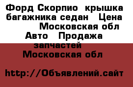 Форд Скорпио2 крышка багажника седан › Цена ­ 2 000 - Московская обл. Авто » Продажа запчастей   . Московская обл.